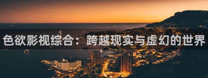 金牌影城：色欲影视综合：跨越现实与虚幻的世界