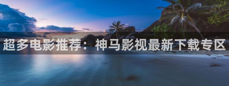 金牌电影网站：超多电影推荐：神马影视最新下载专区